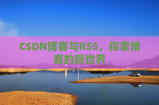 CSDN博客与RSS，探索博客的新世界