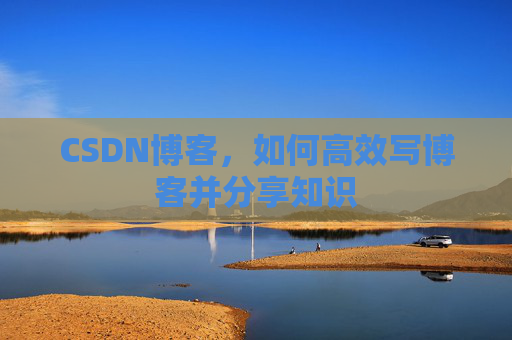 CSDN博客，如何高效写博客并分享知识