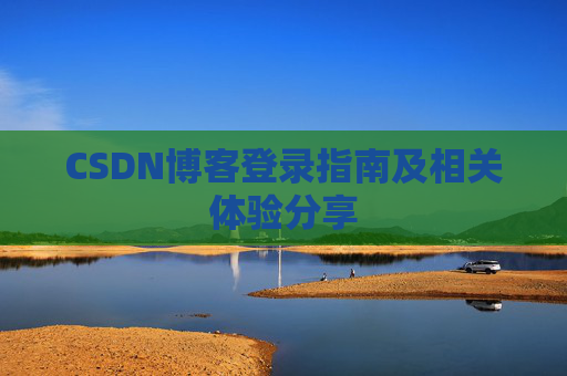 CSDN博客登录指南及相关体验分享